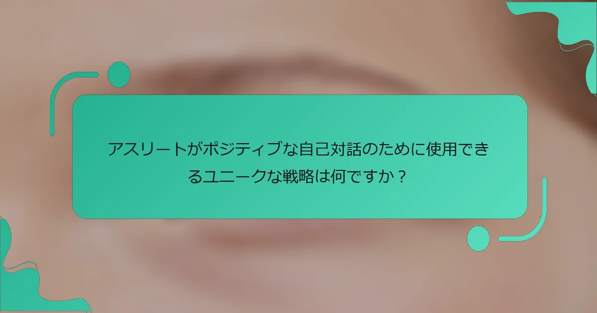 アスリートがポジティブな自己対話のために使用できるユニークな戦略は何ですか？