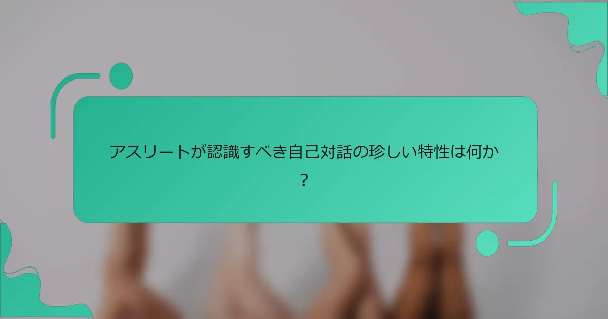 アスリートが認識すべき自己対話の珍しい特性は何か？