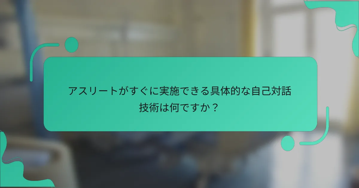 アスリートがすぐに実施できる具体的な自己対話技術は何ですか？