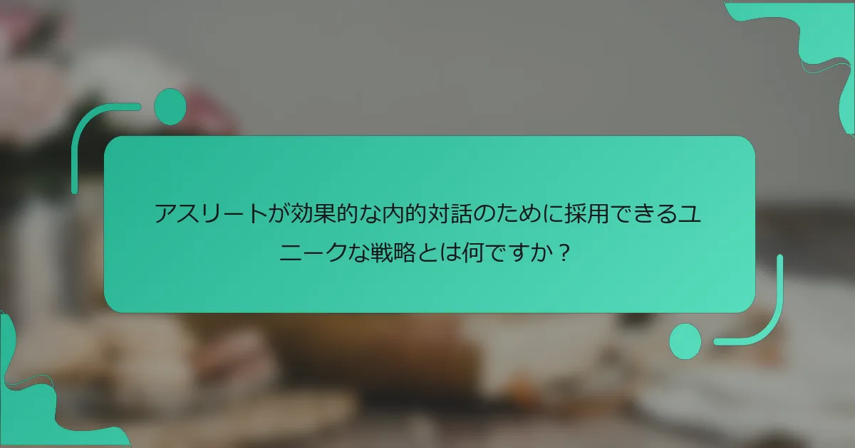 アスリートが効果的な内的対話のために採用できるユニークな戦略とは何ですか？
