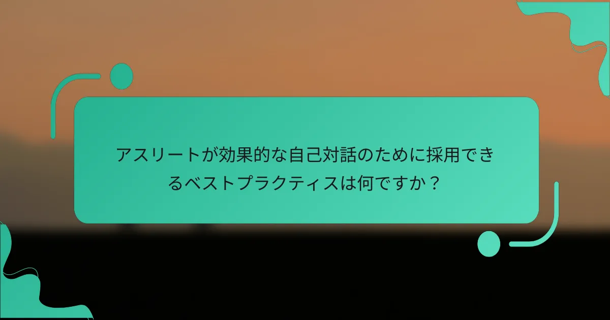 アスリートが効果的な自己対話のために採用できるベストプラクティスは何ですか？
