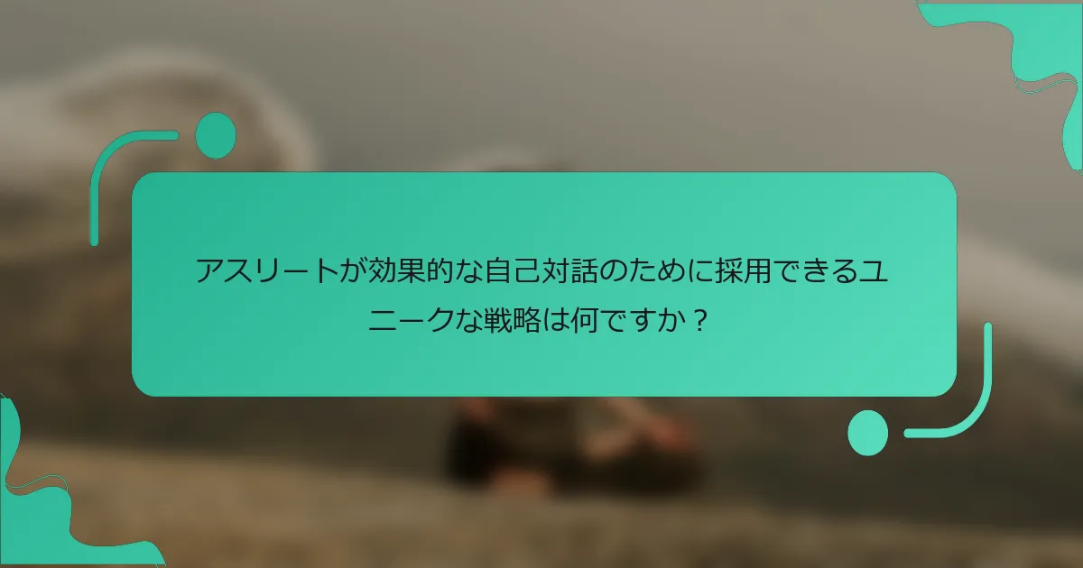 アスリートが効果的な自己対話のために採用できるユニークな戦略は何ですか？