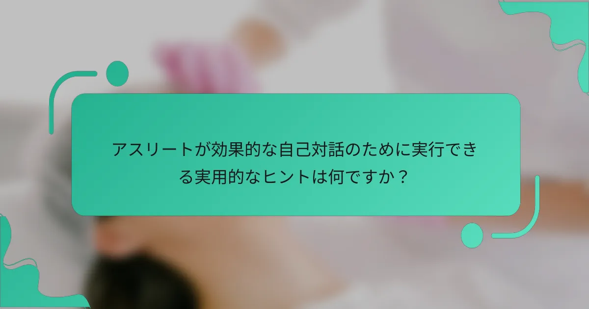 アスリートが効果的な自己対話のために実行できる実用的なヒントは何ですか？