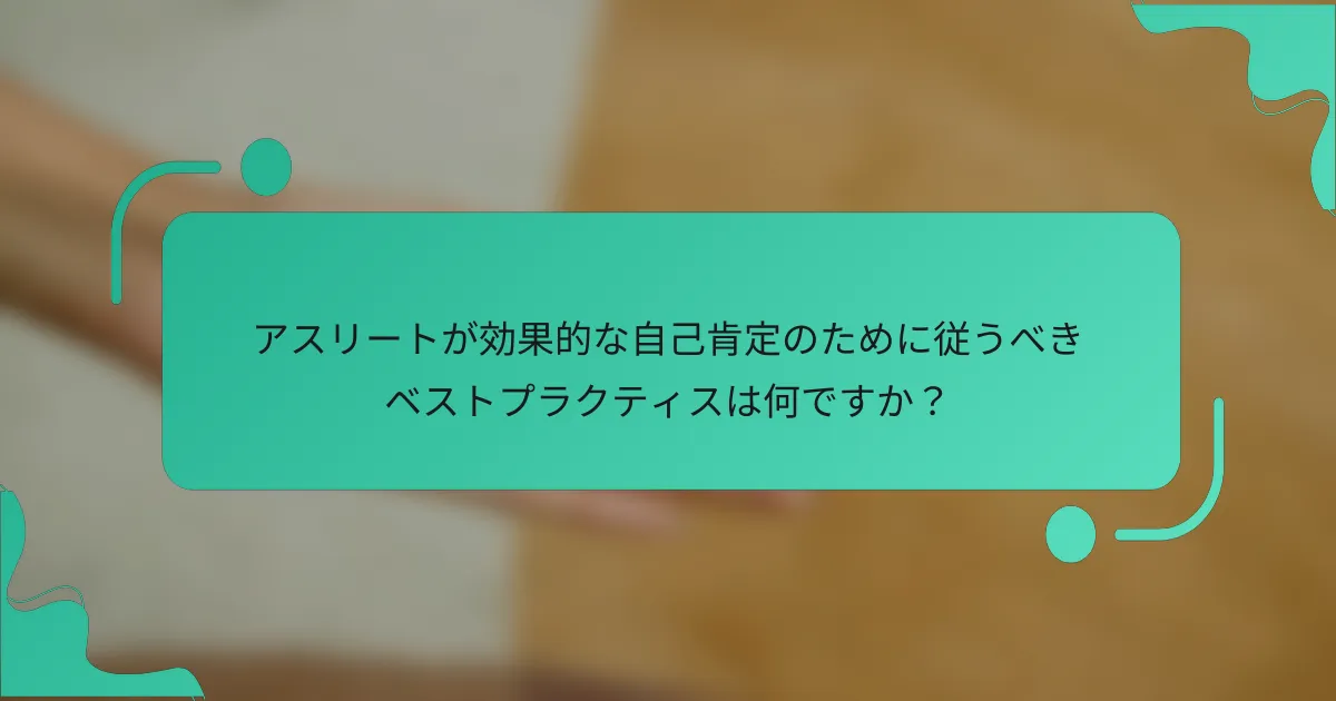 アスリートが効果的な自己肯定のために従うべきベストプラクティスは何ですか？