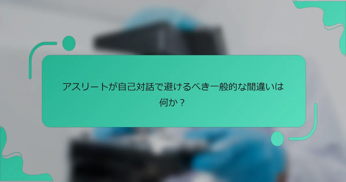 アスリートが自己対話で避けるべき一般的な間違いは何か？