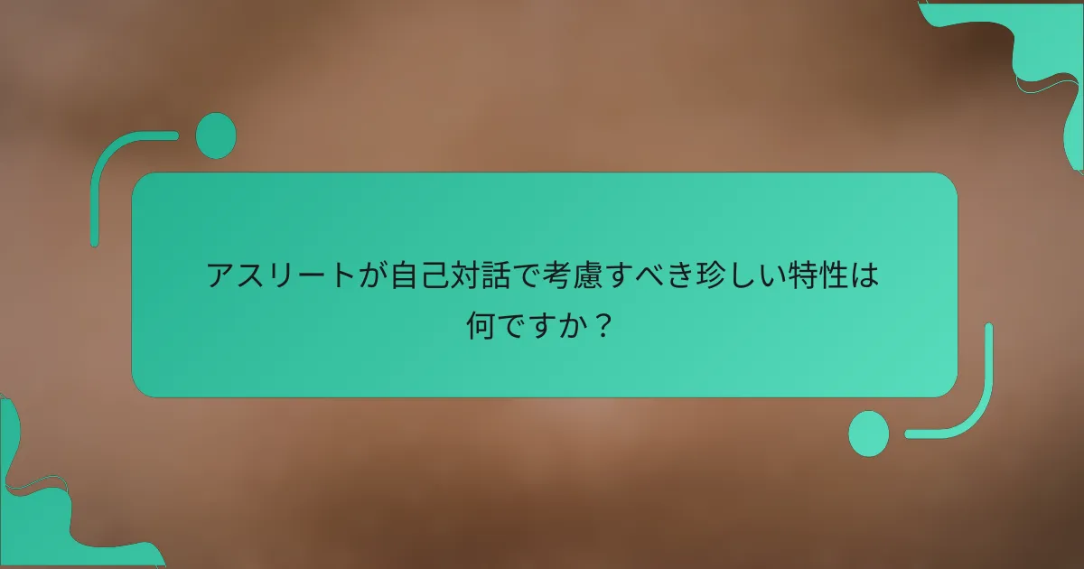 アスリートが自己対話で考慮すべき珍しい特性は何ですか？