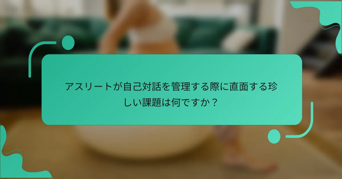 アスリートが自己対話を管理する際に直面する珍しい課題は何ですか？