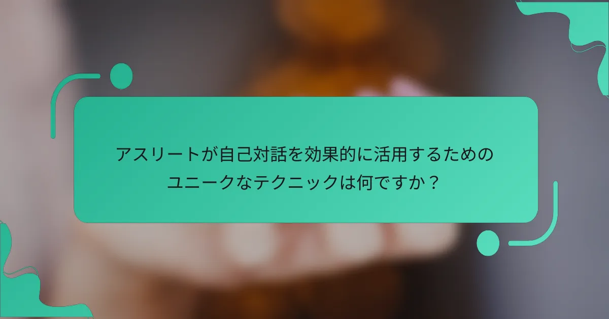 アスリートが自己対話を効果的に活用するためのユニークなテクニックは何ですか？
