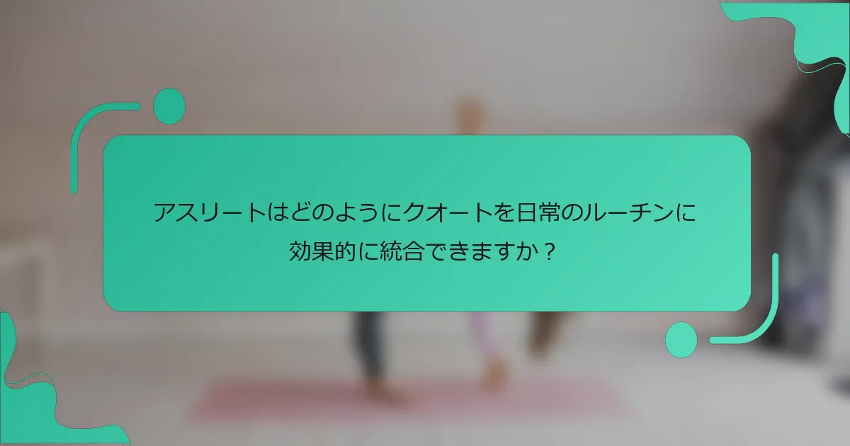 アスリートはどのようにクオートを日常のルーチンに効果的に統合できますか？