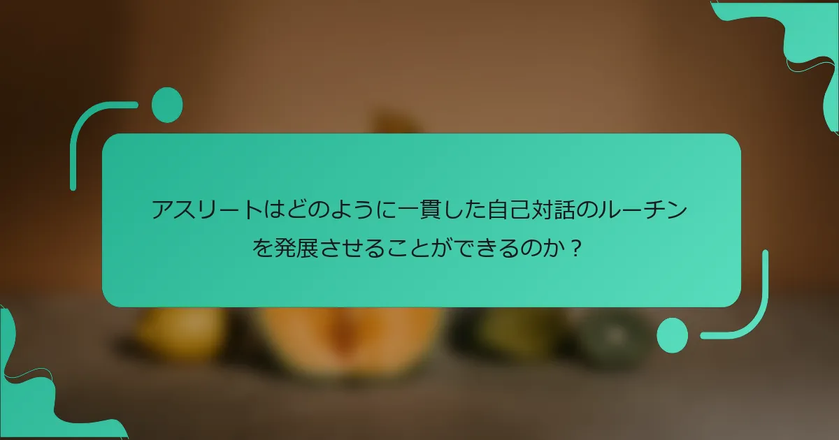 アスリートはどのように一貫した自己対話のルーチンを発展させることができるのか？