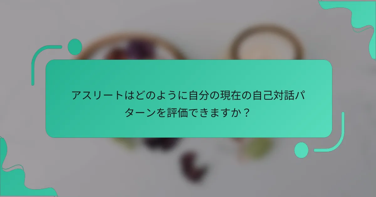 アスリートはどのように自分の現在の自己対話パターンを評価できますか？