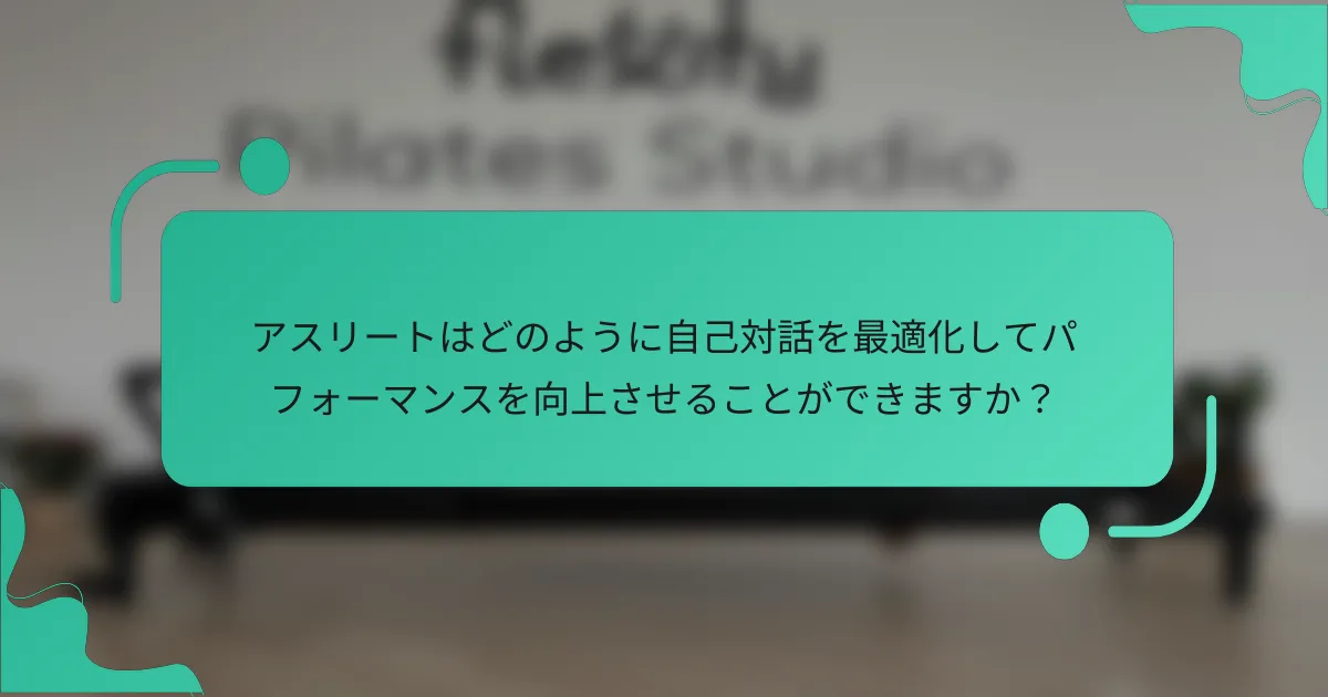 アスリートはどのように自己対話を最適化してパフォーマンスを向上させることができますか？