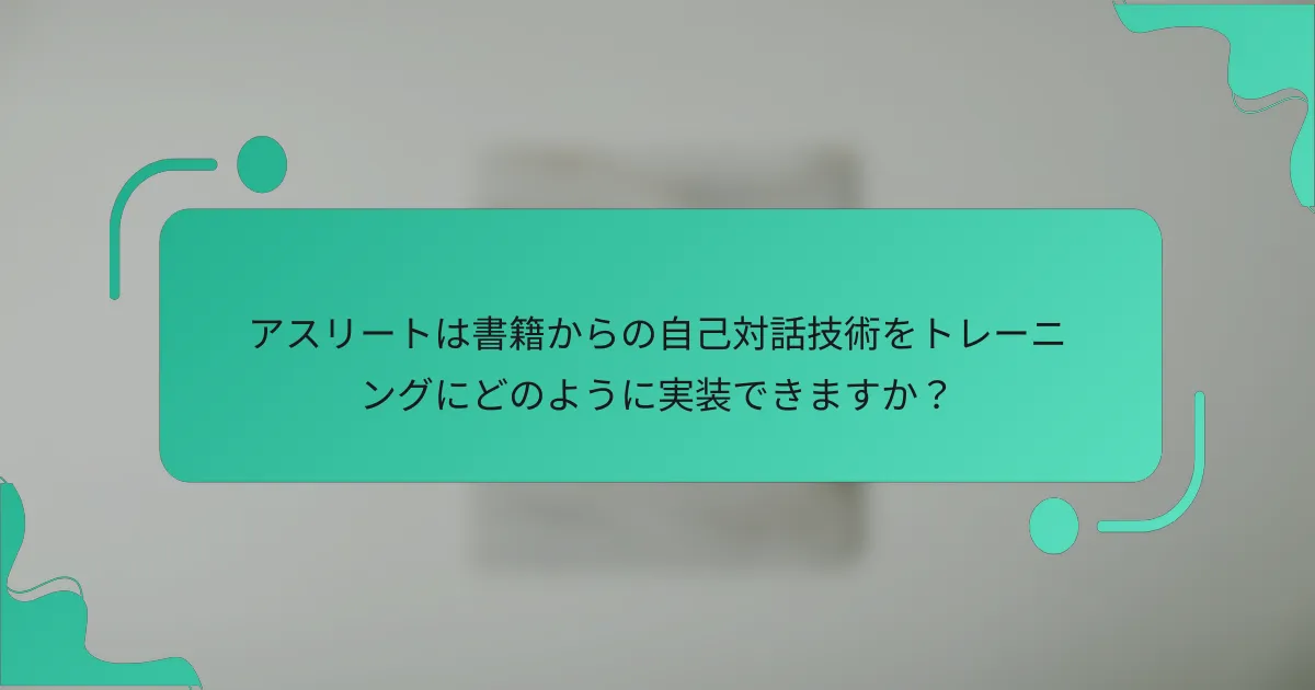 アスリートは書籍からの自己対話技術をトレーニングにどのように実装できますか？