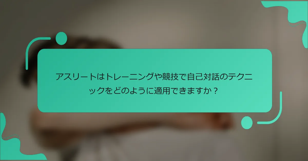 アスリートはトレーニングや競技で自己対話のテクニックをどのように適用できますか？