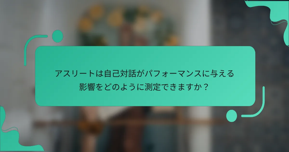 アスリートは自己対話がパフォーマンスに与える影響をどのように測定できますか？