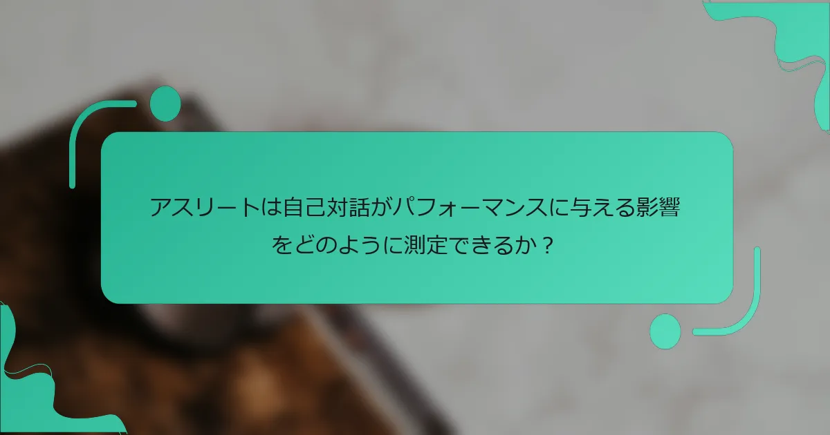 アスリートは自己対話がパフォーマンスに与える影響をどのように測定できるか?