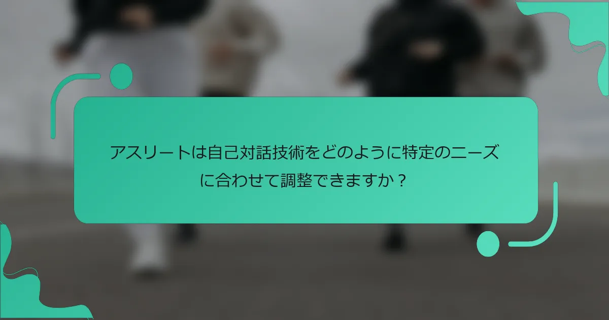 アスリートは自己対話技術をどのように特定のニーズに合わせて調整できますか？