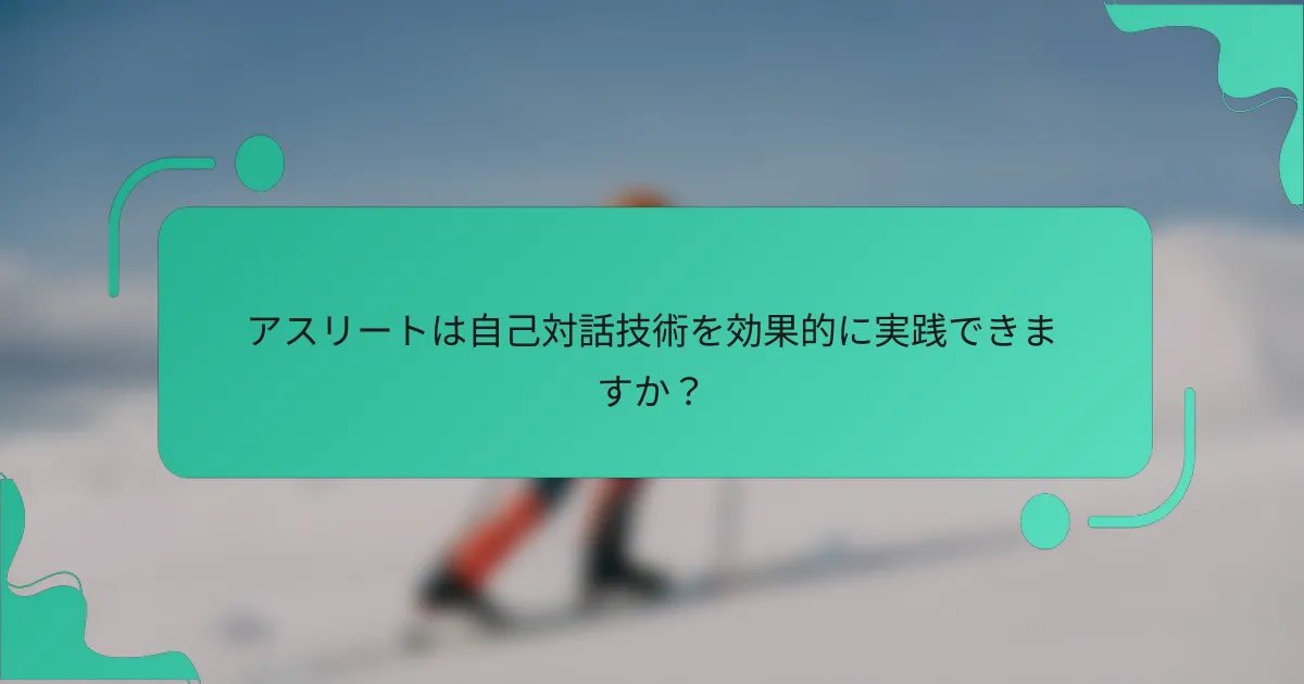 アスリートは自己対話技術を効果的に実践できますか？