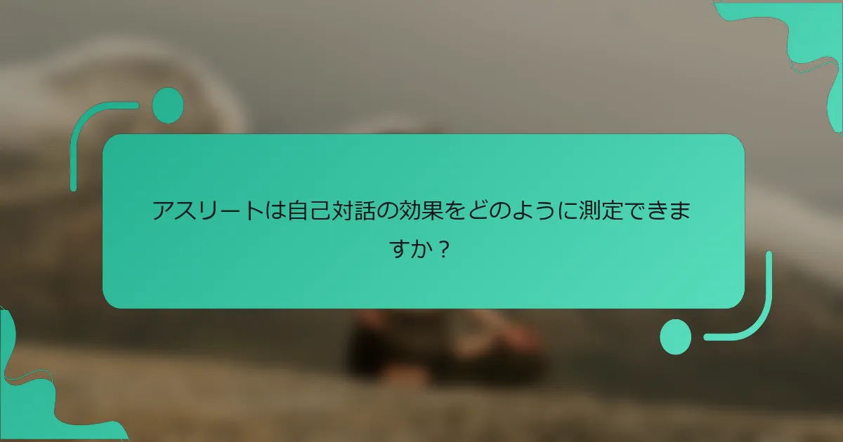 アスリートは自己対話の効果をどのように測定できますか？