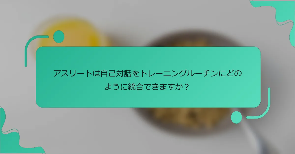 アスリートは自己対話をトレーニングルーチンにどのように統合できますか？