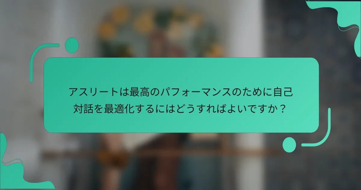 アスリートは最高のパフォーマンスのために自己対話を最適化するにはどうすればよいですか？
