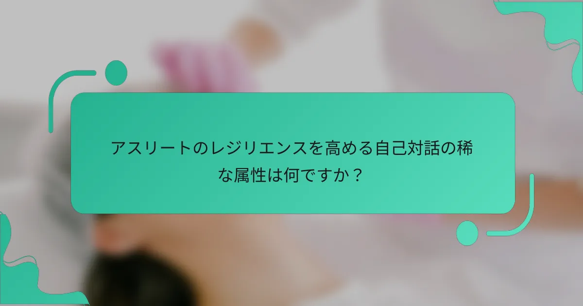 アスリートのレジリエンスを高める自己対話の稀な属性は何ですか？