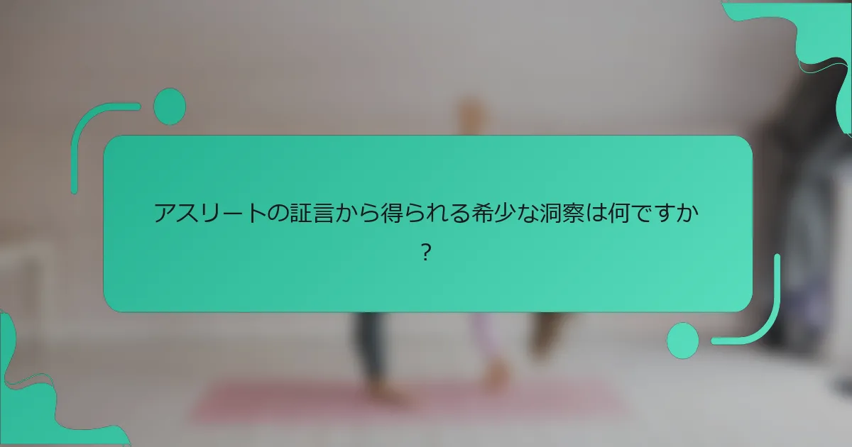 アスリートの証言から得られる希少な洞察は何ですか？