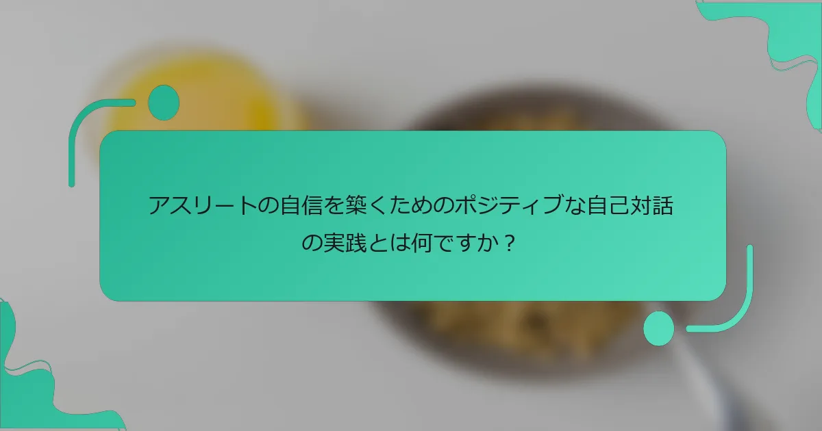 アスリートの自信を築くためのポジティブな自己対話の実践とは何ですか？