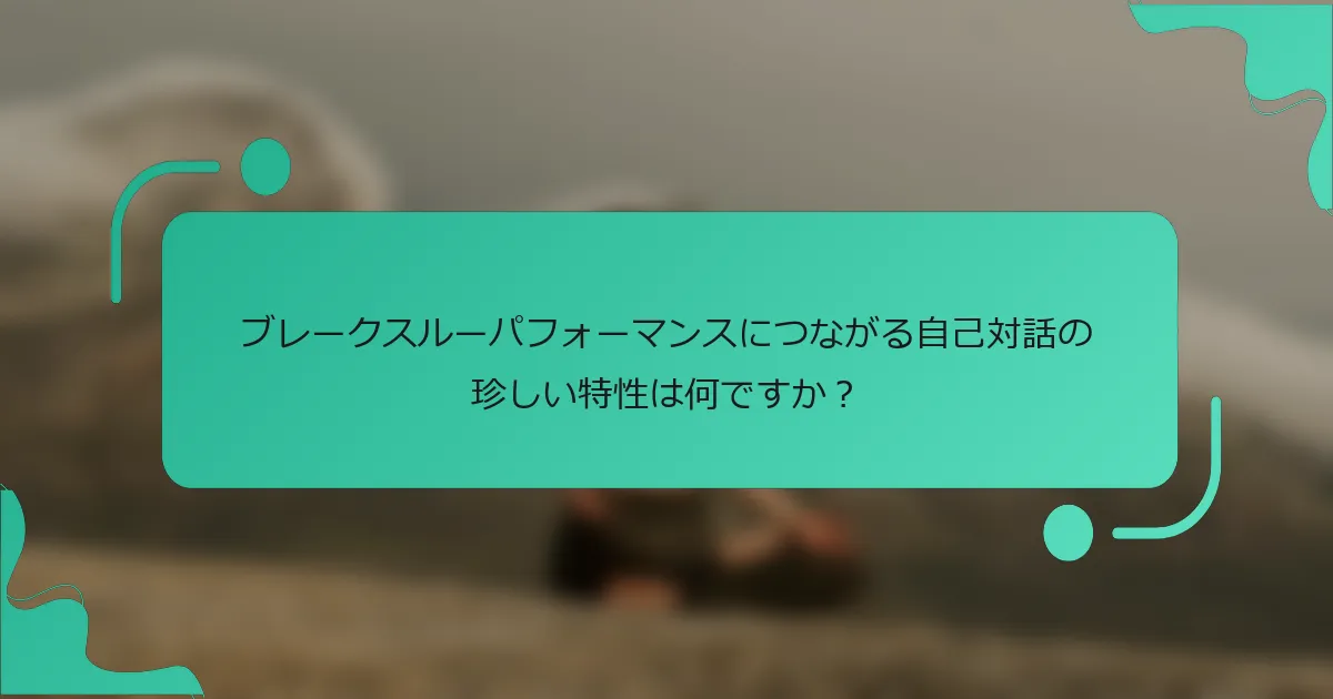 ブレークスルーパフォーマンスにつながる自己対話の珍しい特性は何ですか？