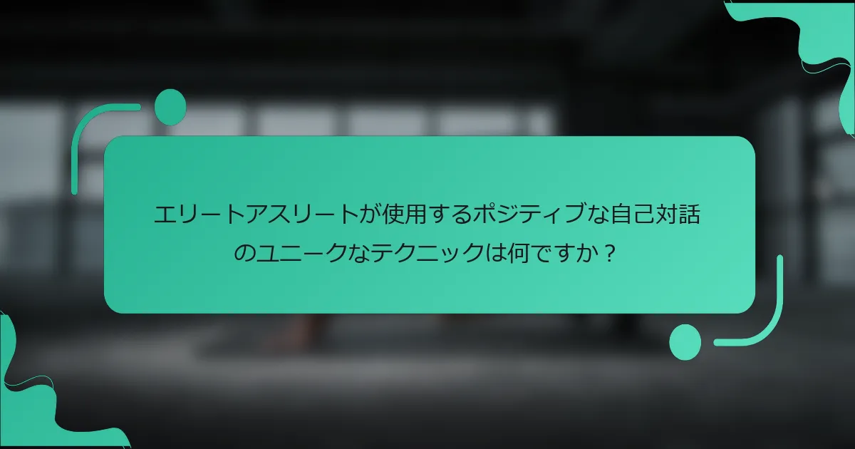 エリートアスリートが使用するポジティブな自己対話のユニークなテクニックは何ですか？
