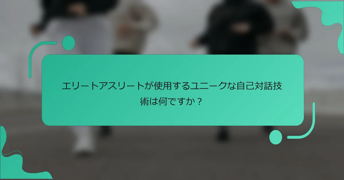 エリートアスリートが使用するユニークな自己対話技術は何ですか？