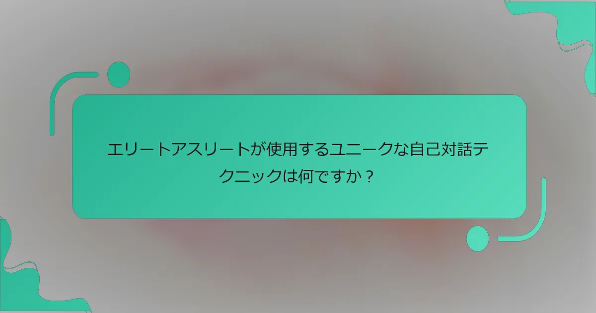 エリートアスリートが使用するユニークな自己対話テクニックは何ですか？