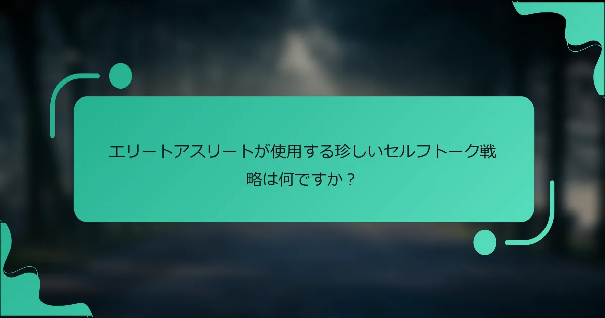 エリートアスリートが使用する珍しいセルフトーク戦略は何ですか？