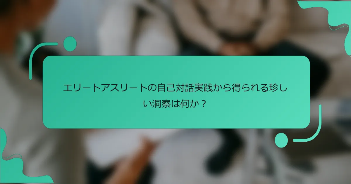 エリートアスリートの自己対話実践から得られる珍しい洞察は何か？