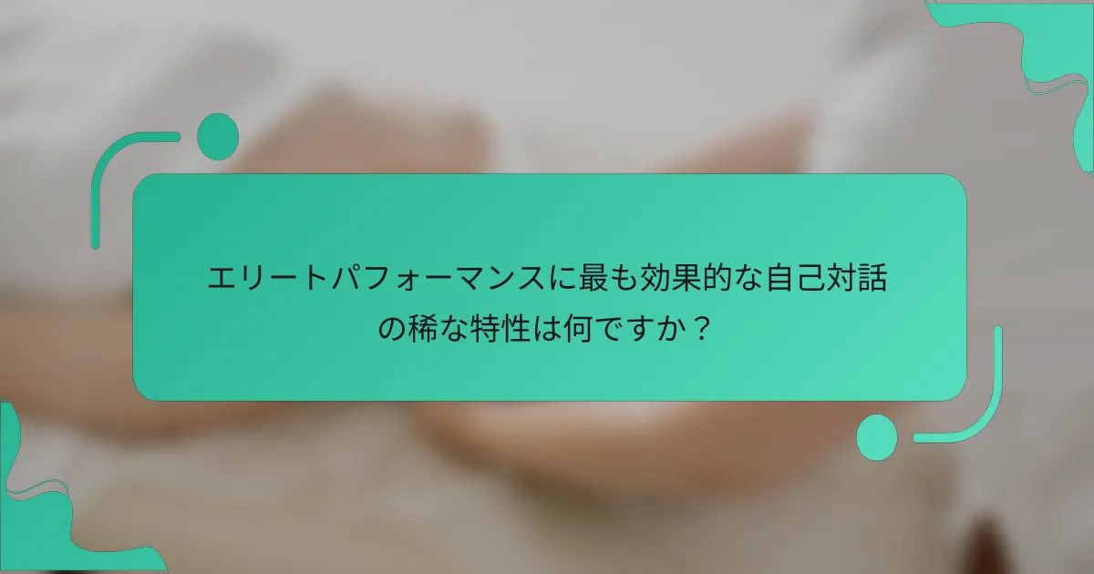 エリートパフォーマンスに最も効果的な自己対話の稀な特性は何ですか？