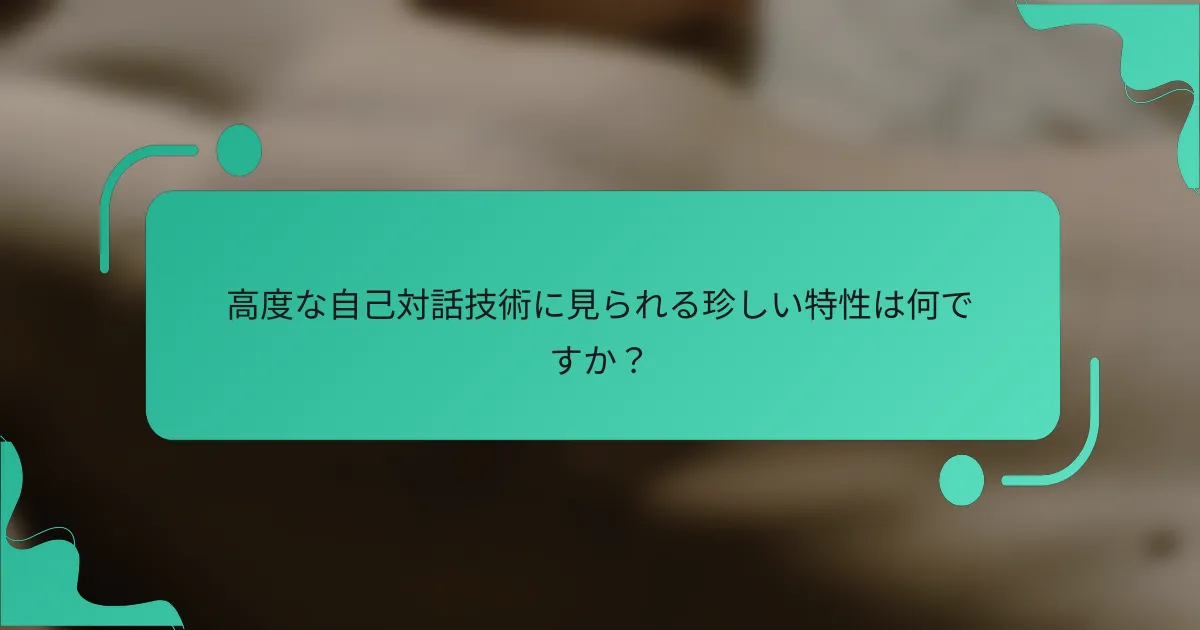 高度な自己対話技術に見られる珍しい特性は何ですか？