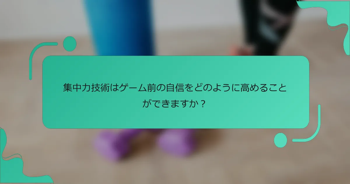 集中力技術はゲーム前の自信をどのように高めることができますか？