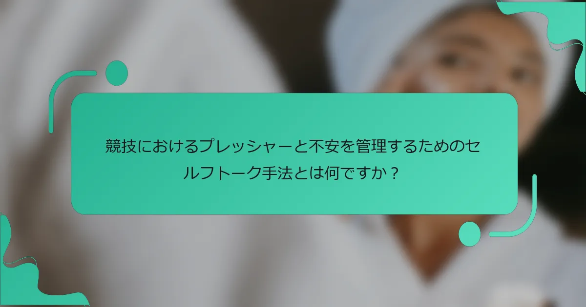 競技におけるプレッシャーと不安を管理するためのセルフトーク手法とは何ですか？
