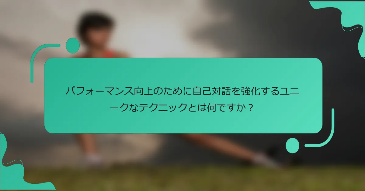 パフォーマンス向上のために自己対話を強化するユニークなテクニックとは何ですか？