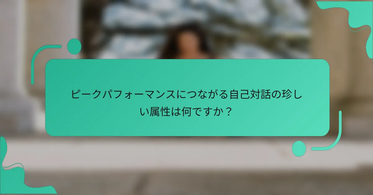 ピークパフォーマンスにつながる自己対話の珍しい属性は何ですか？