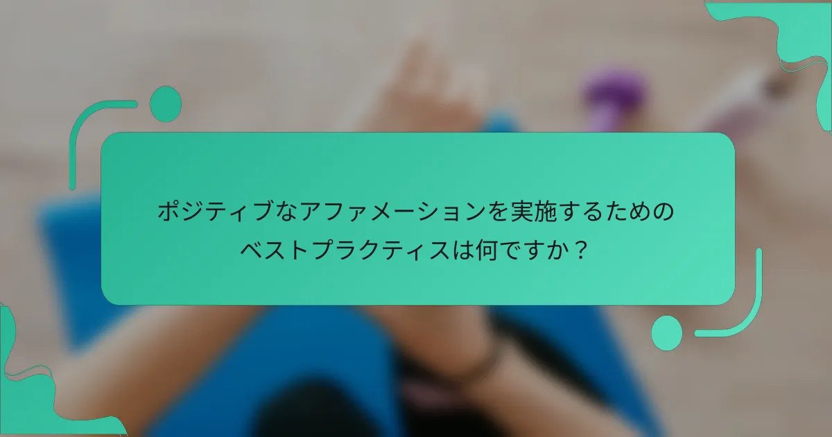 ポジティブなアファメーションを実施するためのベストプラクティスは何ですか？