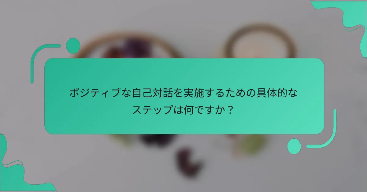 ポジティブな自己対話を実施するための具体的なステップは何ですか？