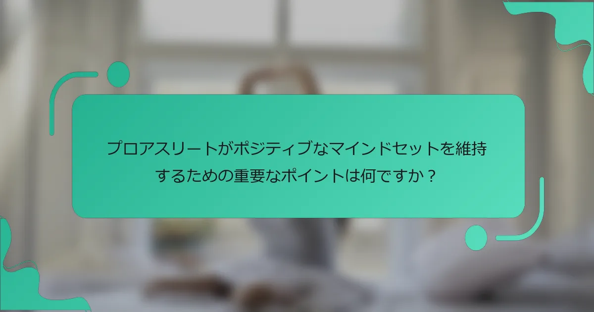 プロアスリートがポジティブなマインドセットを維持するための重要なポイントは何ですか？