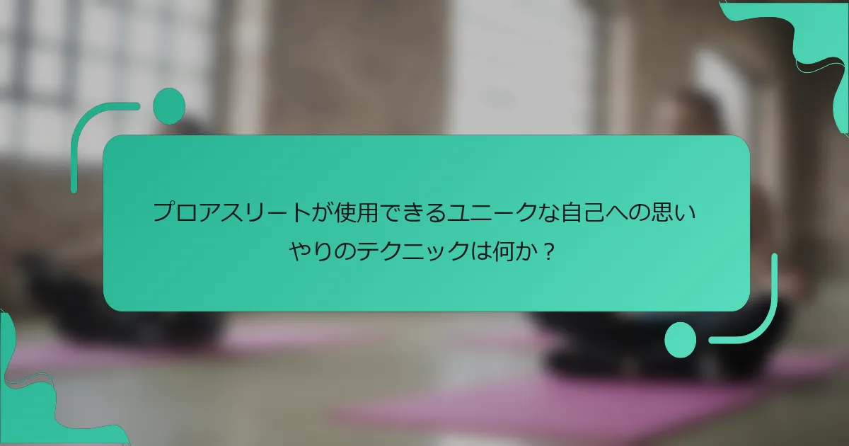 プロアスリートが使用できるユニークな自己への思いやりのテクニックは何か？