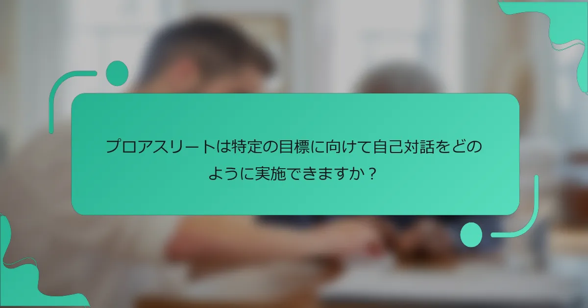 プロアスリートは特定の目標に向けて自己対話をどのように実施できますか？