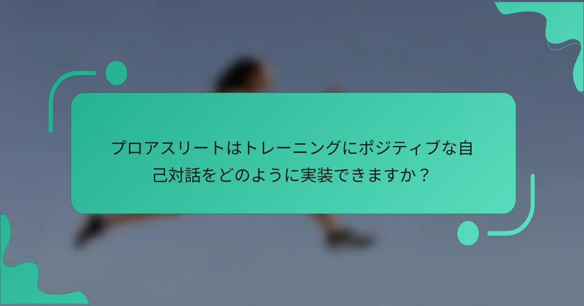 プロアスリートはトレーニングにポジティブな自己対話をどのように実装できますか？