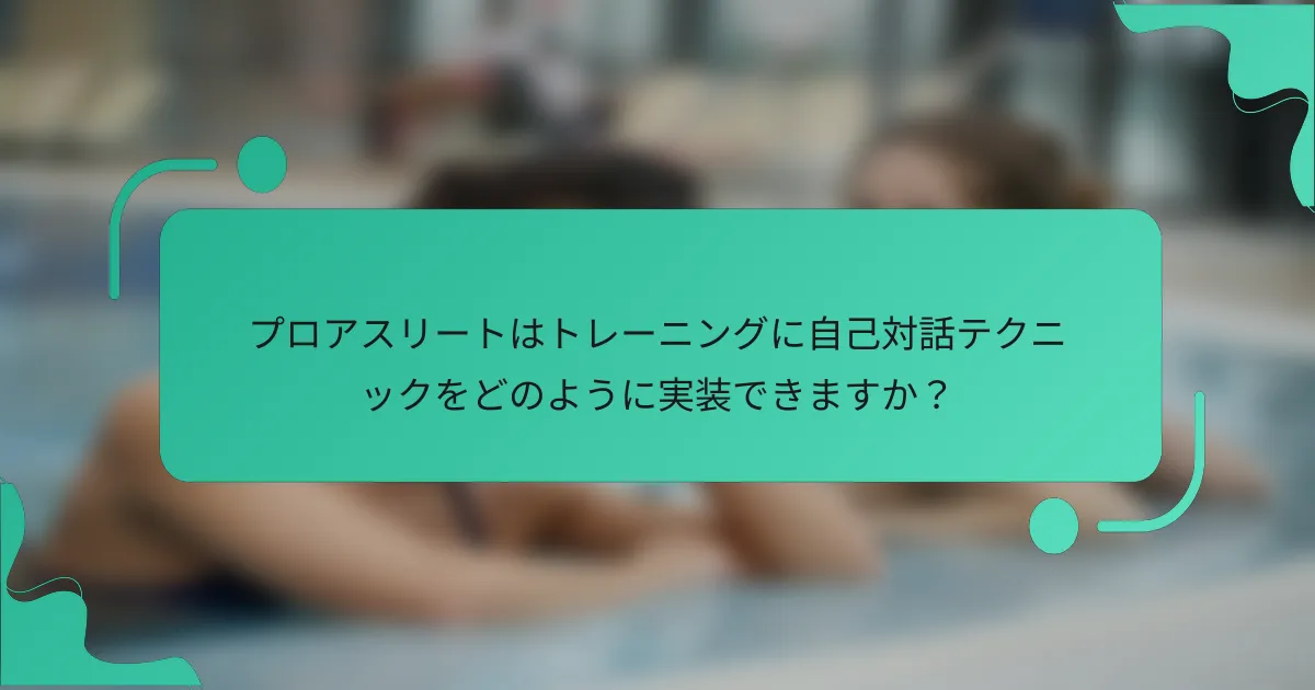 プロアスリートはトレーニングに自己対話テクニックをどのように実装できますか？