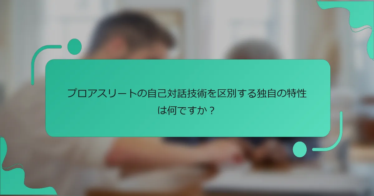 プロアスリートの自己対話技術を区別する独自の特性は何ですか？