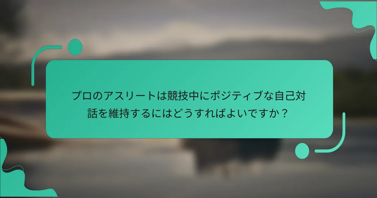 プロのアスリートは競技中にポジティブな自己対話を維持するにはどうすればよいですか？