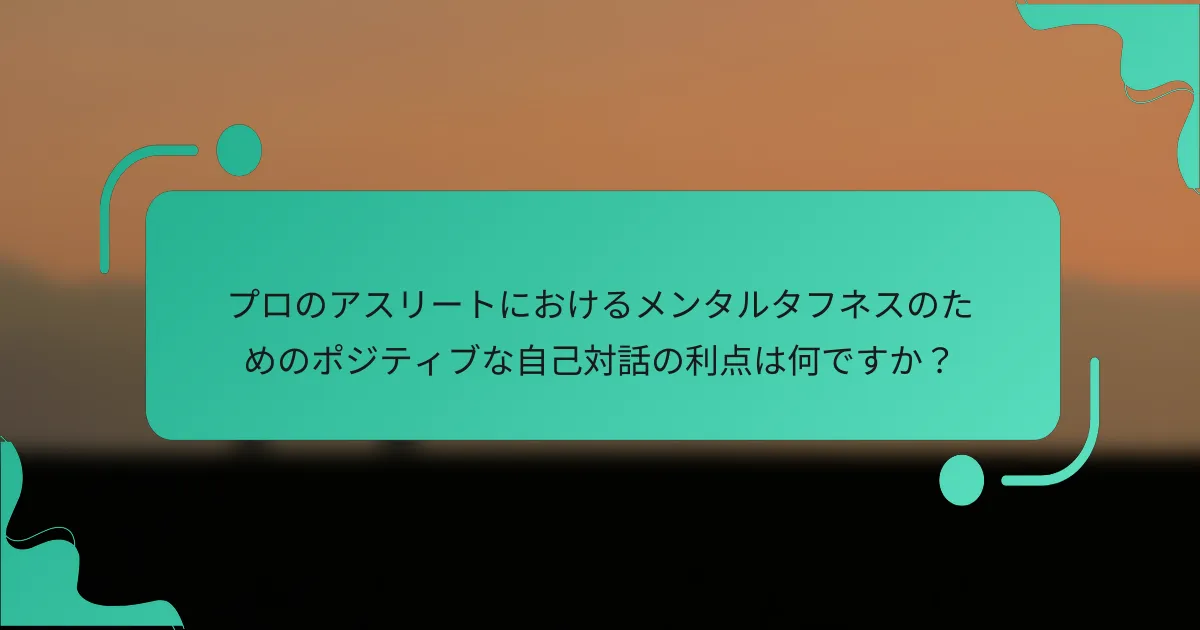 プロのアスリートにおけるメンタルタフネスのためのポジティブな自己対話の利点は何ですか？
